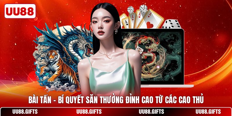 Bài Tấn - Bí Quyết Săn Thưởng Đỉnh Cao Từ Các Cao Thủ