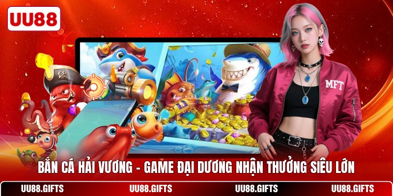 Bắn Cá Hải Vương - Game Đại Dương Nhận Thưởng Siêu Lớn