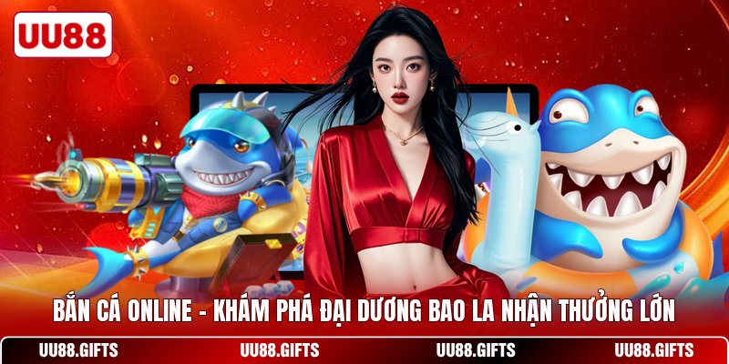 Bắn Cá Online - Khám Phá Đại Dương Bao La Nhận Thưởng Lớn