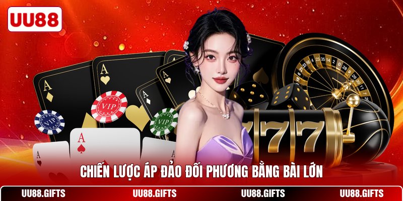 Chiến lược áp đảo đối phương bằng bài lớn