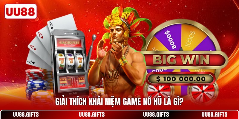 Giải thích khái niệm game nổ hũ là gì?