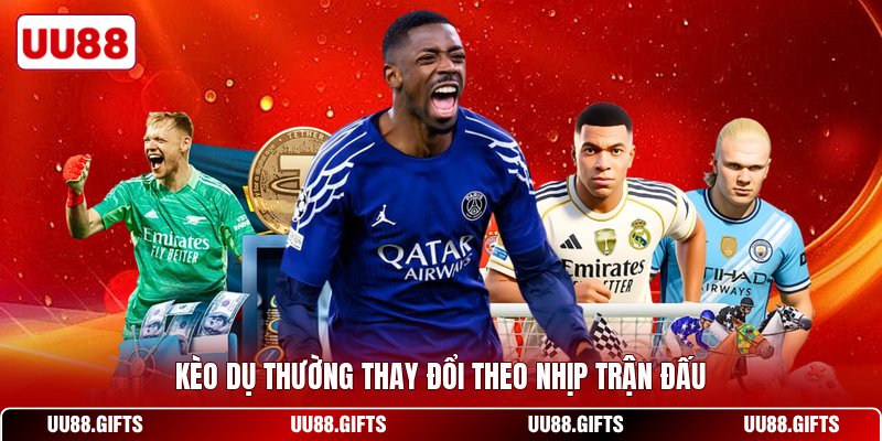 Kèo dụ thường thay đổi theo nhịp trận đấu