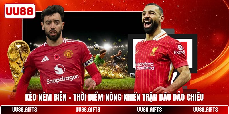 Kèo Ném Biên - Thời Điểm Nóng Khiến Trận Đấu Đảo Chiều