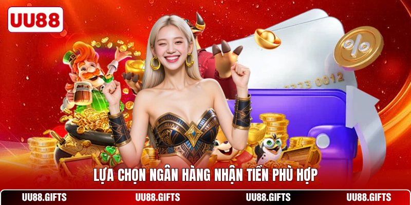 Lựa chọn ngân hàng nhận tiền phù hợp