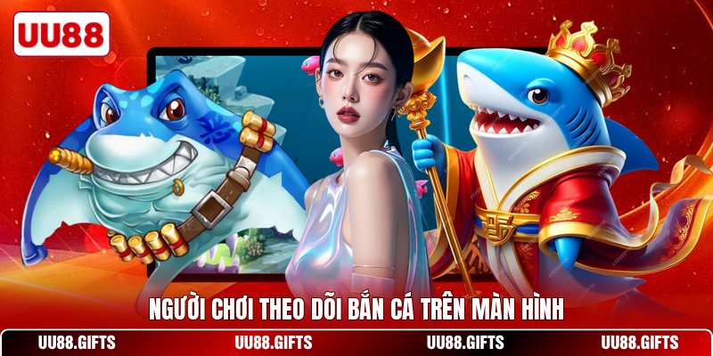 Người chơi theo dõi bắn cá trên màn hình
