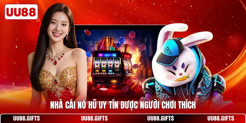 Nhà cái nổ hũ uy tín được người chơi thích
