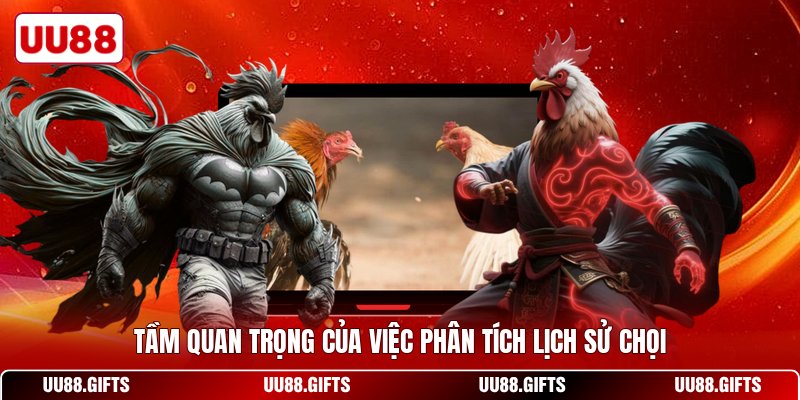 Tầm quan trọng của việc phân tích lịch sử chọi