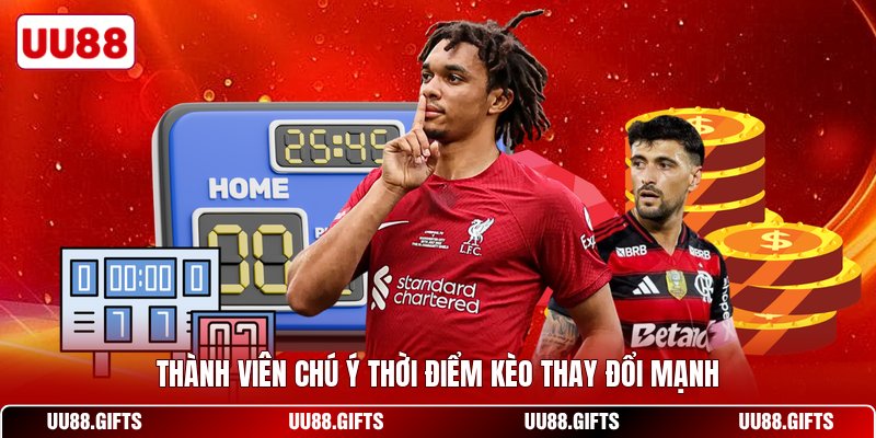 Thành viên chú ý thời điểm kèo thay đổi mạnh