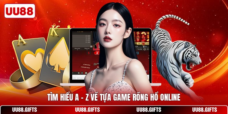 Tìm hiểu A - Z về tựa game rồng hổ online