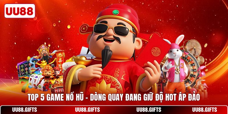 Top 5 Game Nổ Hũ - Dòng Quay Đang Giữ Độ Hot Áp Đảo